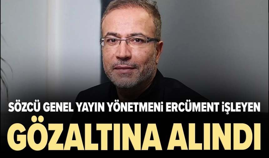 Sözcü Genel Yayın Yönetmeni Ercüment İşleyen gözaltına alındı