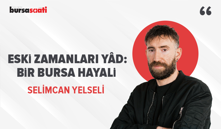 Eski zamanları yâd: Bir Bursa hayali