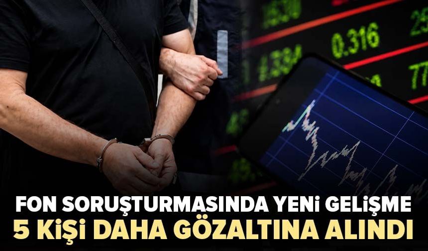 Fon soruşturmasında yeni gelişme! 5 kişi daha gözaltına alındı