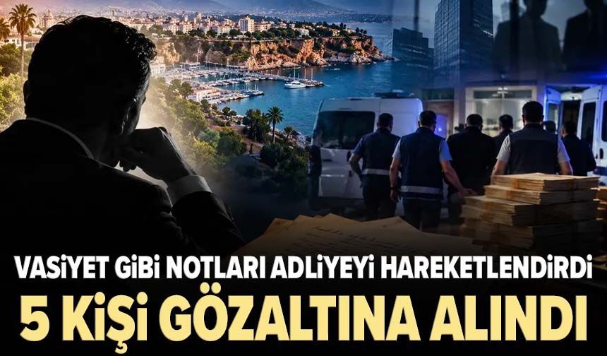 Vasiyet gibi notları adliyeyi hareketlendirdi: 5 kişi gözaltına alındı
