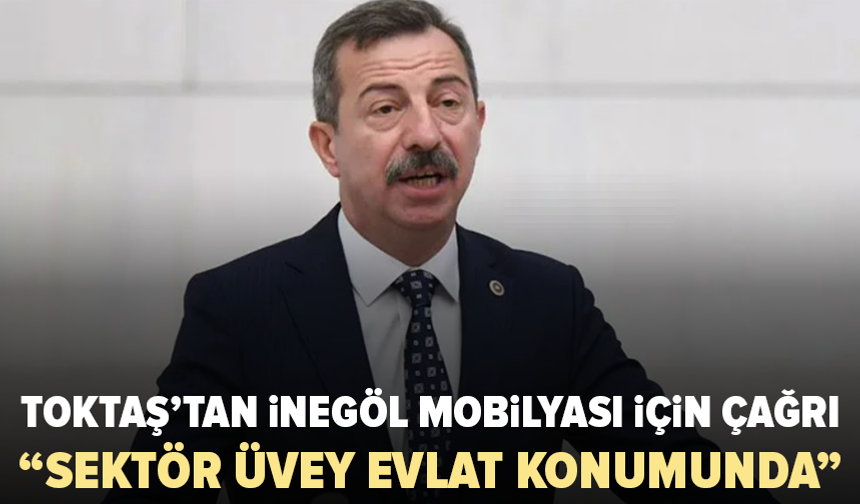 Hasan Toktaş: İnegöl mobilya sektörü üvey evlat konumunda