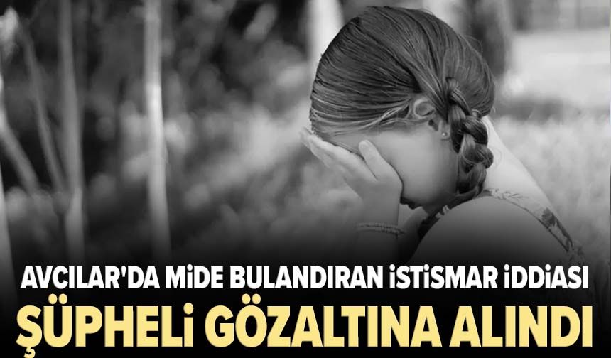 Avcılar'da mide bulandıran istismar iddiası: Şüpheli gözaltına alındı