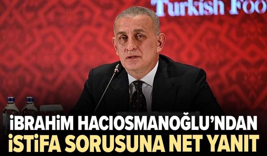 İbrahim Hacıosmanoğlu’ndan istifa sorusuna net yanıt