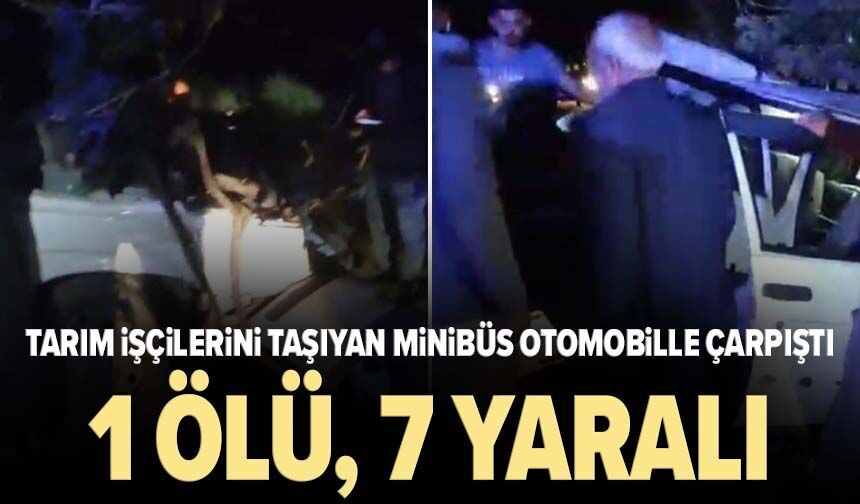 Tarım işçilerini taşıyan minibüs otomobille çarpıştı: 1 ölü, 7 yaralı!
