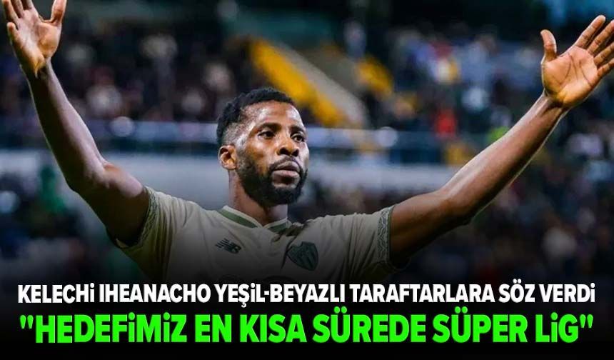 Kelechi Iheanacho yeşil-beyazlı taraftarlara söz verdi: "Hedefimiz en kısa sürede Süper Lig"