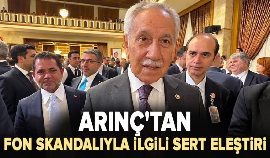 Arınç'tan fon skandalıyla ilgili sert eleştiri