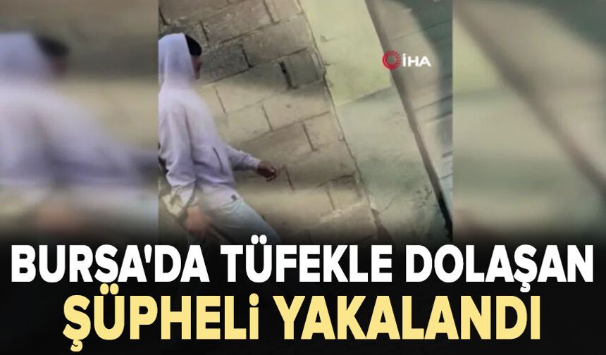 Bursa'da tüfekle dolaşan şüpheli yakalandı