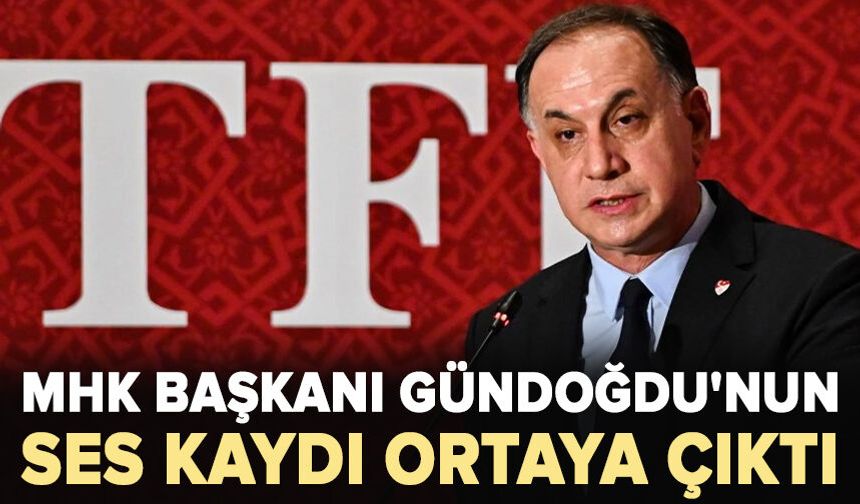 MHK Başkanı Gündoğdu'nun ses kaydı ortaya çıktı