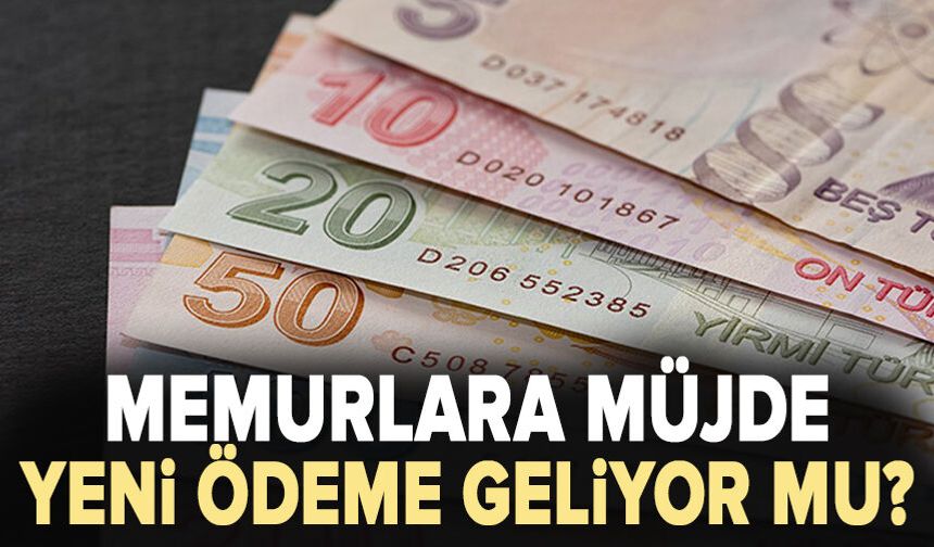 Memurlara yeni ödeme geliyor mu?