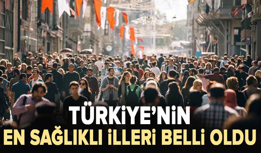 Türkiye’nin en sağlıklı illeri belli oldu