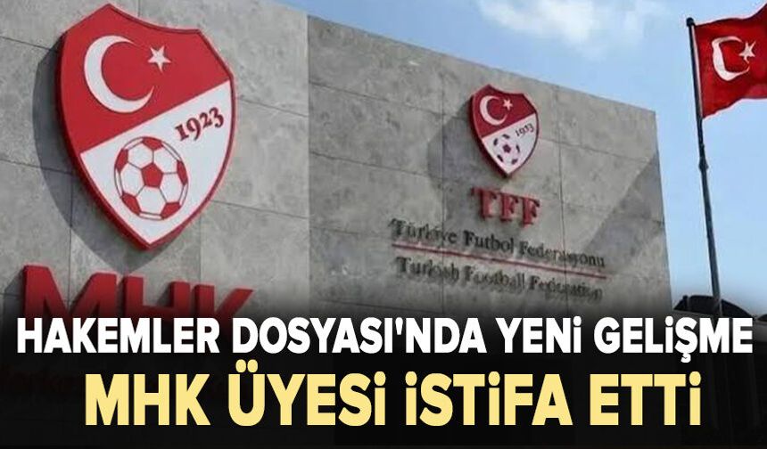 Hakemler soruşturmasında yeni gelişme: MHK üyesi istifa etti