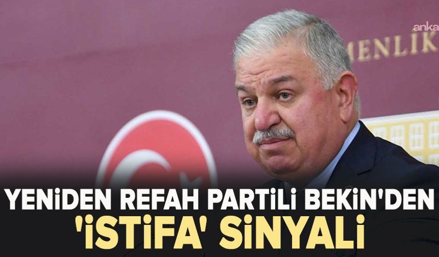 Yeniden Refah Partili Bekin'den 'istifa' sinyali
