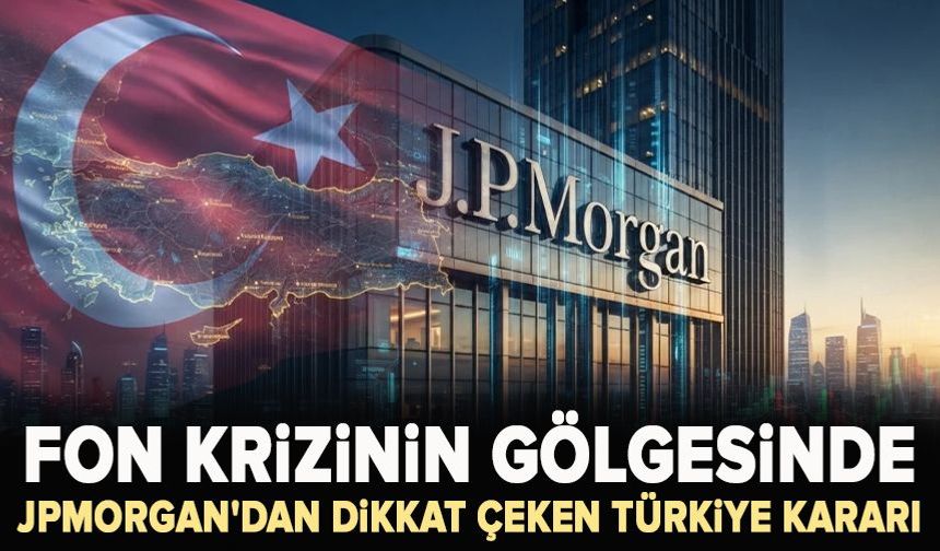Fon krizinin gölgesinde JPMorgan'dan dikkat çeken Türkiye kararı