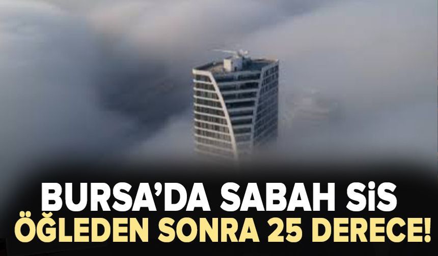 Bursa'da sabah sis, öğleden sonra 25 derece!