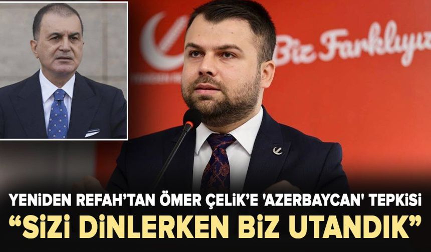 Yeniden Refah’tan Ömer Çelik’e 'Azerbaycan' tepkisi: Sizi dinlerken biz utandık