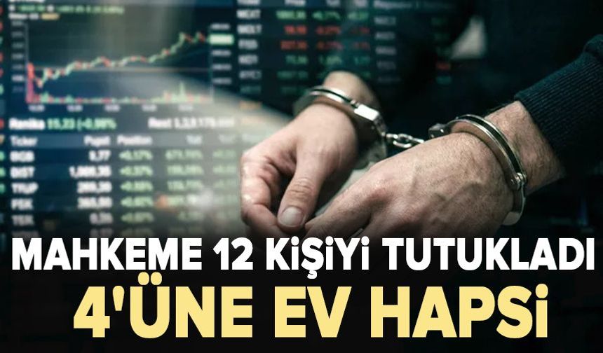 Mahkeme 12 kişiyi tutukladı, 4'üne ev hapsi!