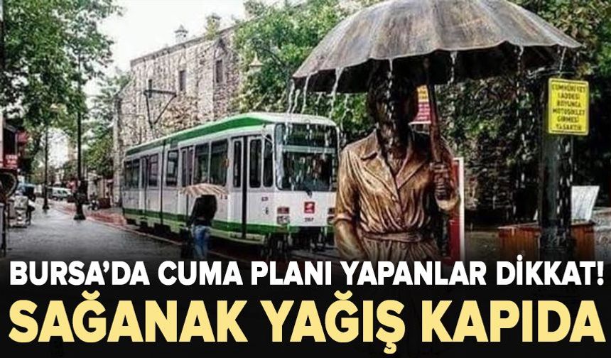 Bursa’da Cuma planı yapanlar Dikkat! sağanak yağış kapıda