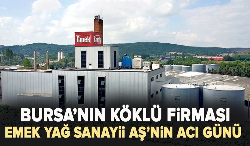 Bursa’nın köklü firması Emek Yağ Sanayii AŞ’nin acı günü