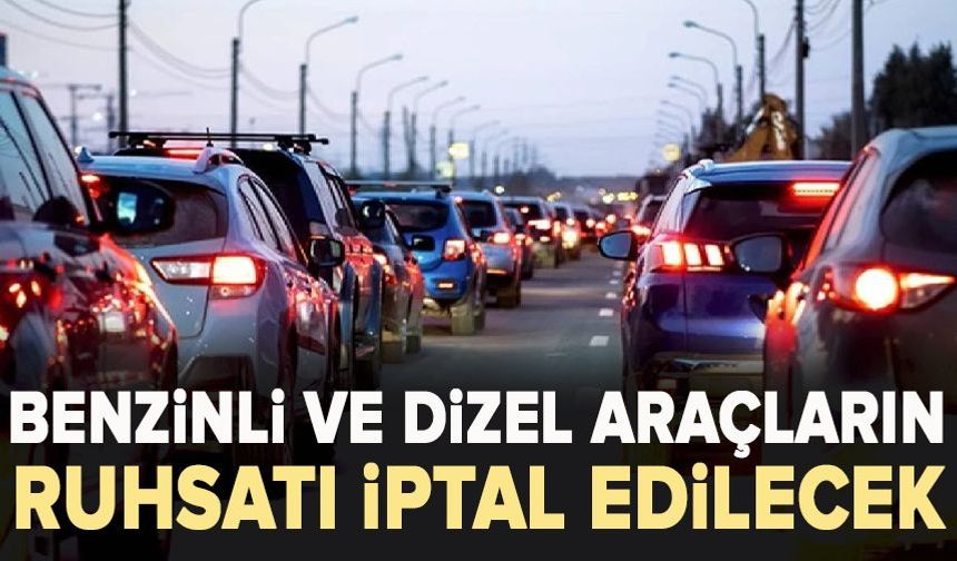 Benzinli ve dizel araçların ruhsatı iptal edilecek