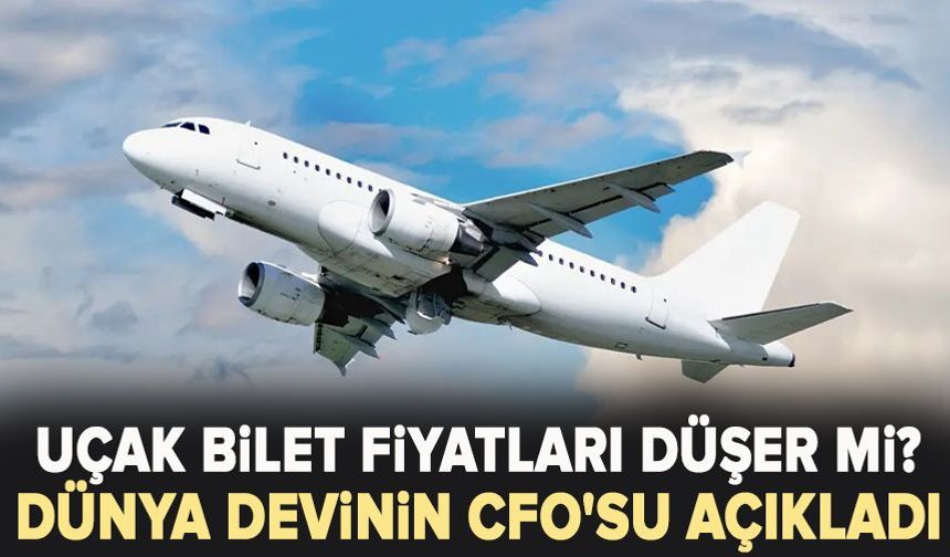 Uçak bilet fiyatları düşer mi? Dünya devinin CFO'su açıkladı