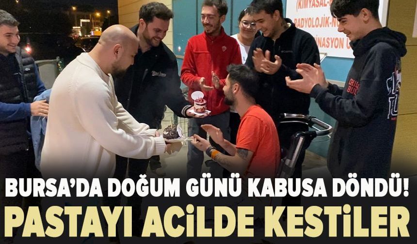 Bursa'da doğum günü kabusa döndü! Pastayı acilde kestiler