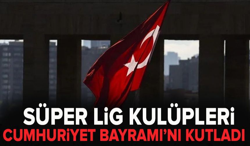 Süper Lig kulüpleri Cumhuriyet Bayramı’nı kutladı