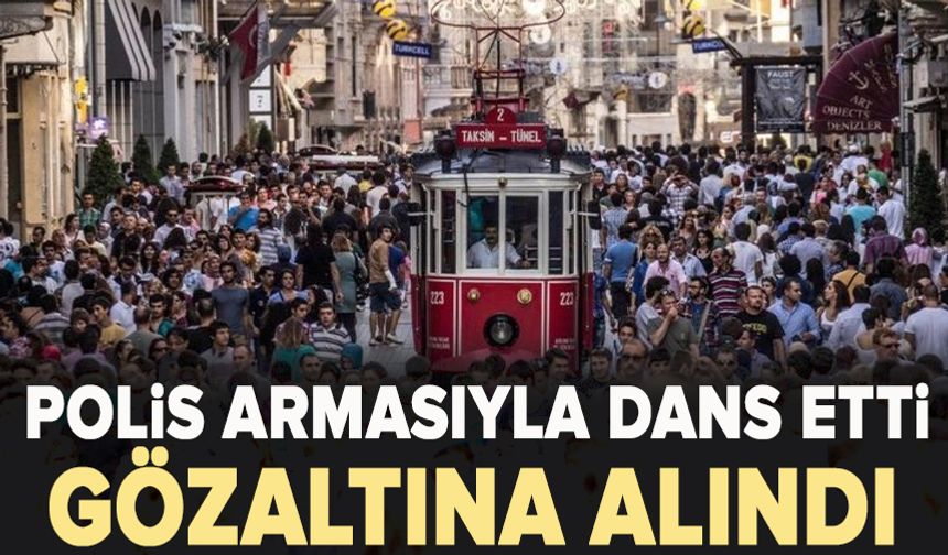 İstiklal Caddesi’nde polis armasıyla dans etti! Gözaltına alındı