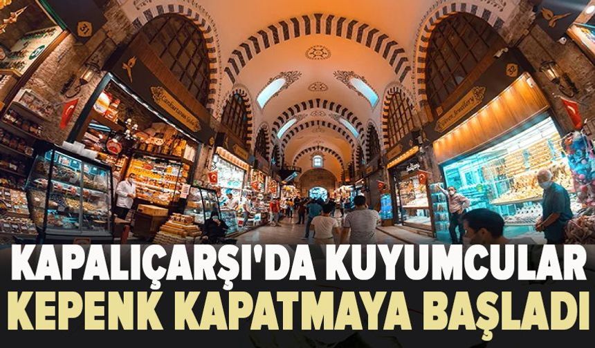 Kapalıçarşı'da kuyumcular kepenk kapatmaya başladı