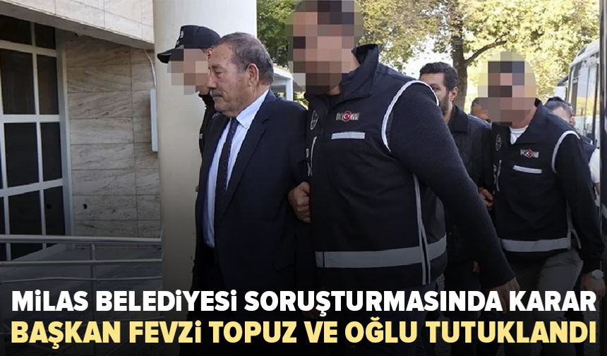 Milas Belediye Başkanı Fevzi Topuz tutuklandı