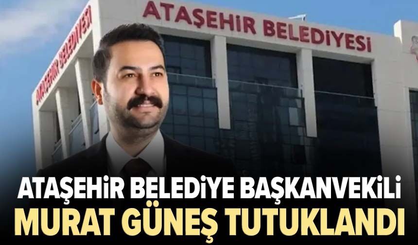 Ataşehir Belediye Başkanvekili Murat Güneş tutuklandı
