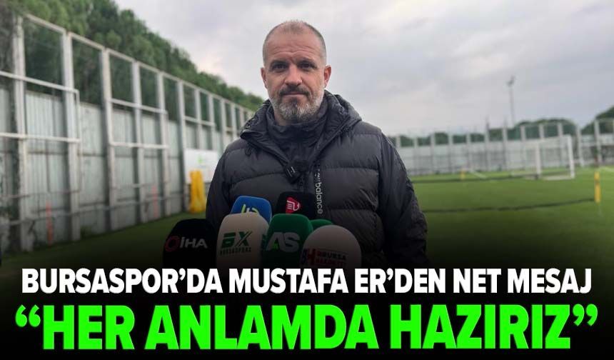 Bursaspor’da Mustafa Er’den net mesaj: “Her anlamda hazırız!”