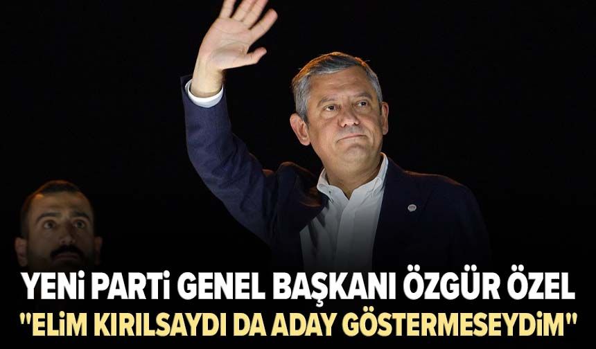 YENİ Parti Genel Başkanı Özgür Özel: "Elim kırılsaydı da aday göstermeseydim"