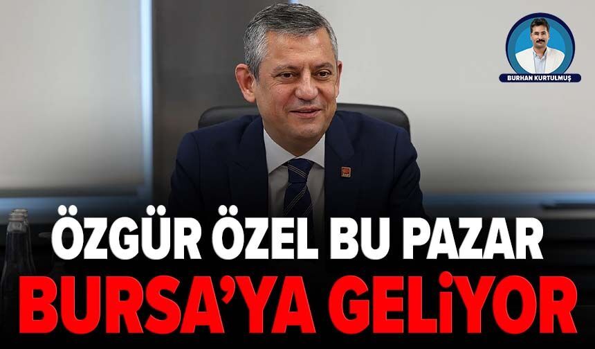 Özgür Özel bu pazar Bursa’ya geliyor