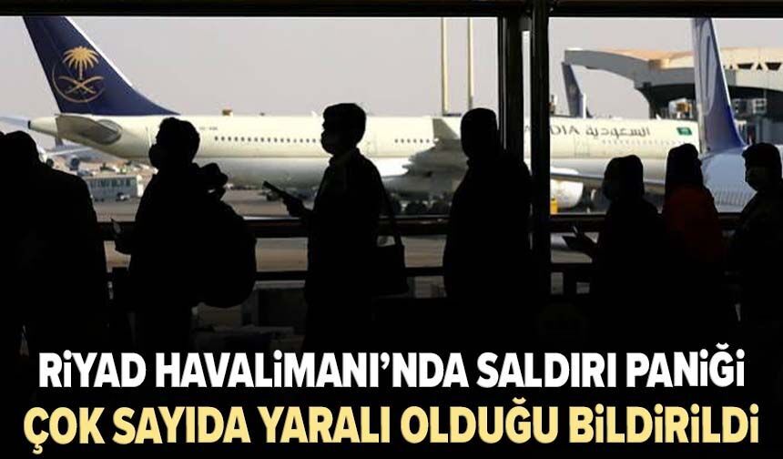 Riyad Havalimanı’nda saldırı paniği: Çok sayıda yaralı olduğu bildirildi