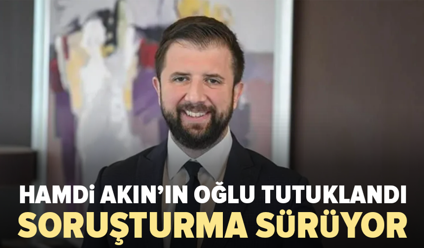 Hamdi Akın’ın oğlu Selim Akın uyuşturucu soruşturmasında tutuklandı
