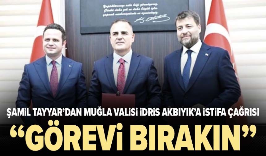 Şamil Tayyar’dan Muğla Valisi İdris Akbıyık’a istifa çağrısı: “Görevi bırakın”