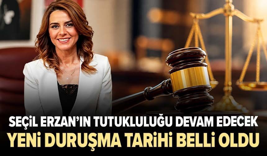 Seçil Erzan’ın tutukluluğu devam edecek: Yeni duruşma tarihi belli oldu
