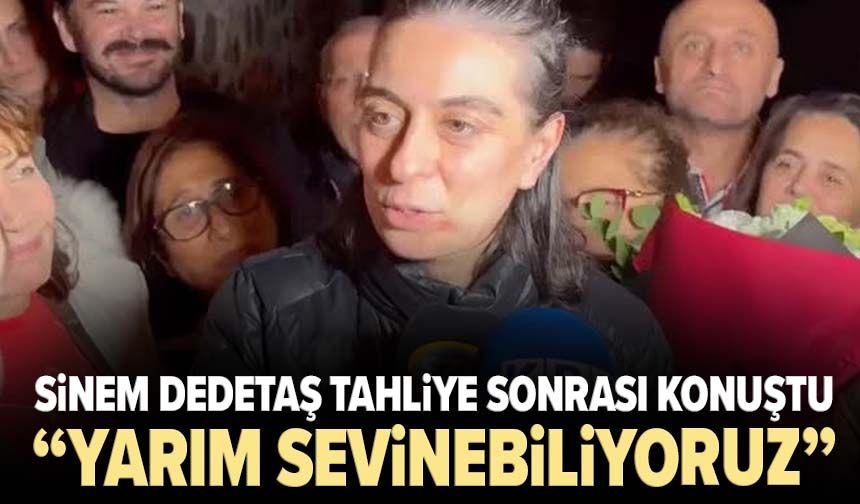 Sinem Dedetaş tahliye sonrası konuştu: “Yarım sevinebiliyoruz”
