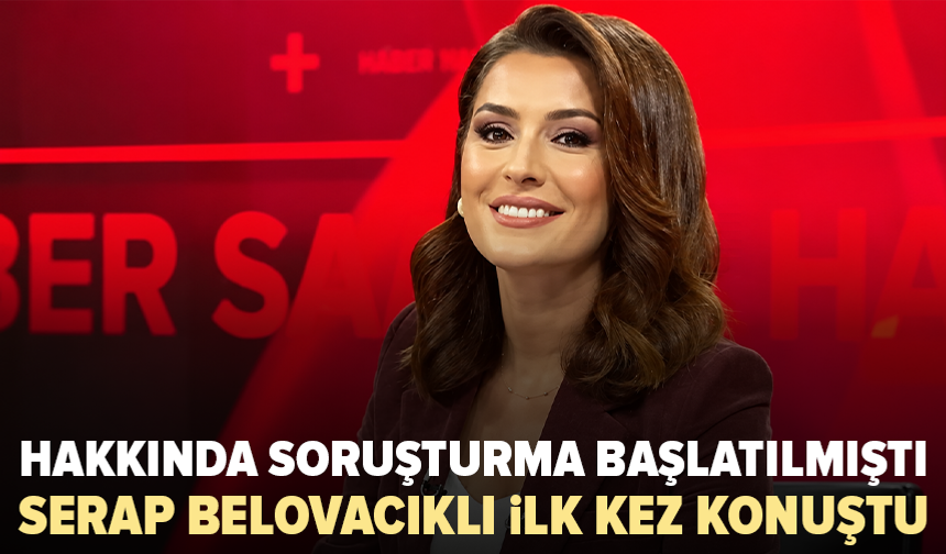 Soruşturma başlatılmıştı: Serap Belovacıklı ilk kez konuştu