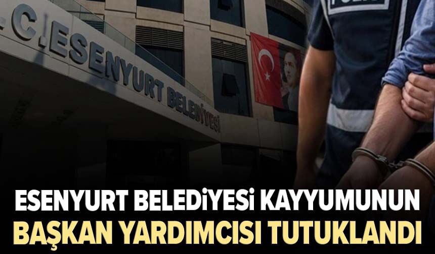 Esenyurt Belediyesi’nde soruşturma: Başkan yardımcısı tutuklandı