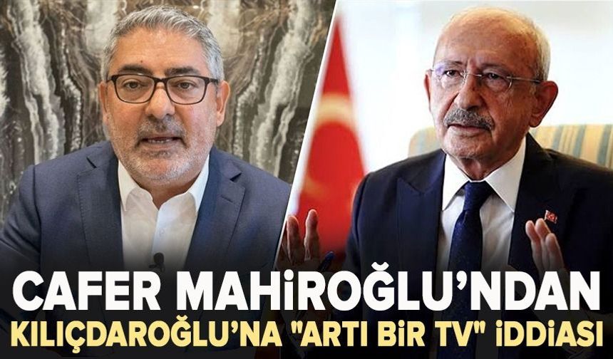 Cafer Mahiroğlu’ndan Kılıçdaroğlu’na "Artı Bir TV" iddiası