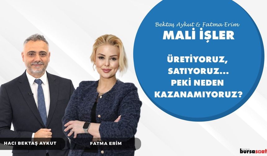ÜRETİYORUZ, SATIYORUZ…PEKİ NEDEN KAZANAMIYORUZ? | Bektaş Aykut ve Fatma Erim ile Mali İşler