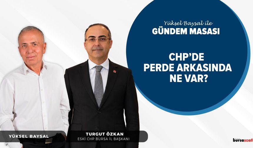 CHP’de Neler Oluyor? | Yüksel Baysal ile Gündem Masası | Turgut Özkan - Eski CHP Bursa İl Başkanı