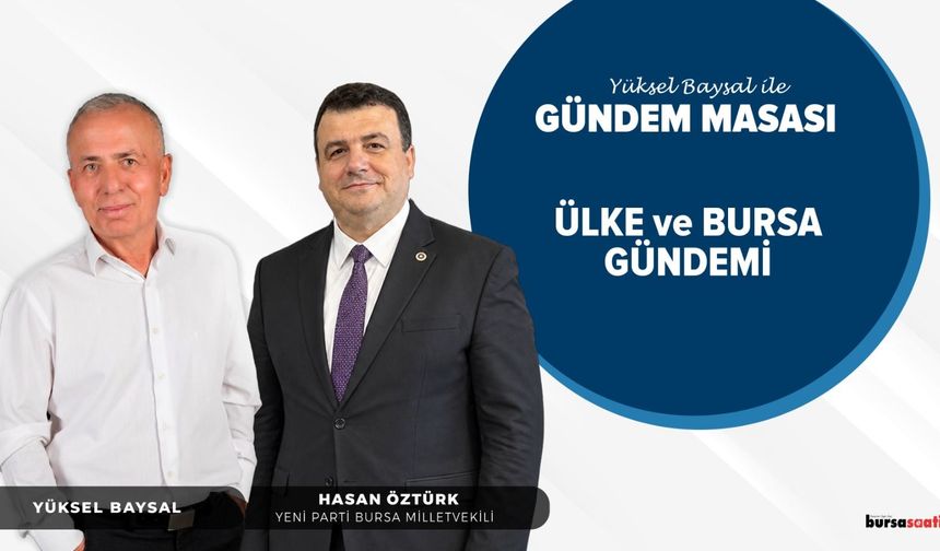 Yüksel Baysal ile Gündem Masası | Hasan Öztürk - YENİ Parti Bursa Milletvekili