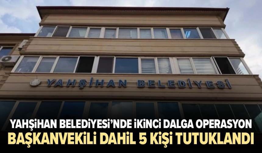 Yahşihan Belediyesinde ikinci dalga operasyon: Başkanvekili dahil 5 kişi tutuklandı