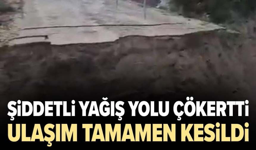 Şiddetli yağış yolu çökertti: Ulaşım tamamen kesildi