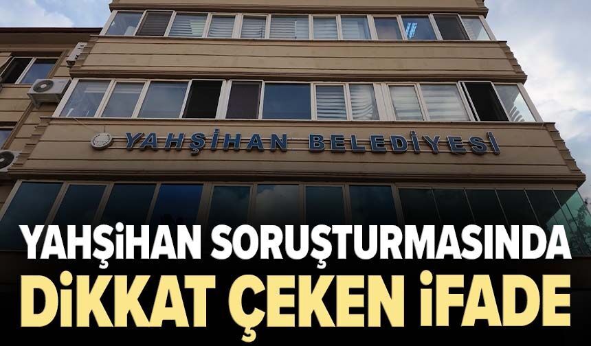 Belediyeden maaş, üzerine bedelsiz daire iddiası! Yahşihan soruşturmasında dikkat çeken ifade