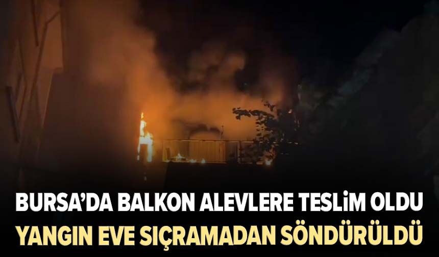 Bursa’da balkon alevlere teslim oldu! Yangın eve sıçramadan söndürüldü